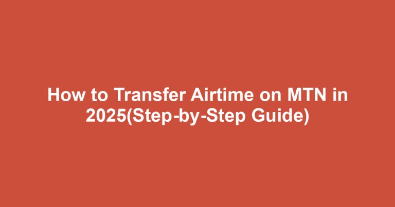 How to Transfer Airtime on MTN in 2025(Step-by-Step Guide)